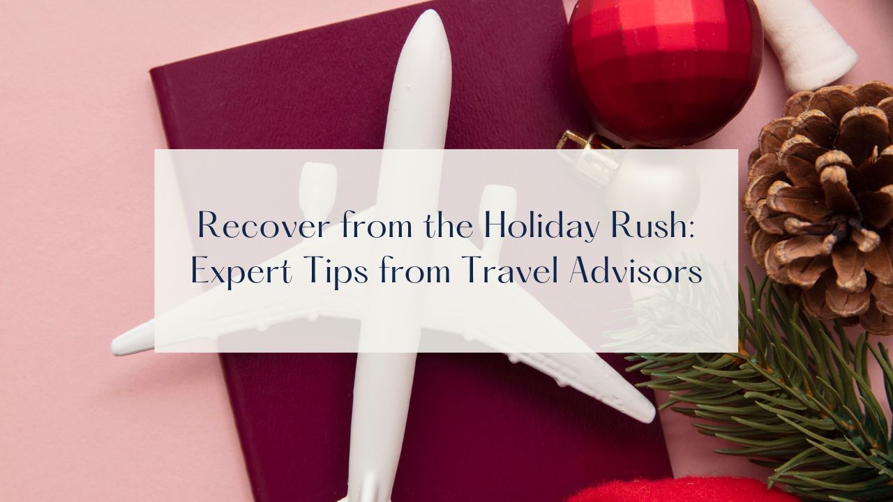 Recover from the Holiday Rush: Expert Tips from Travel Advisors